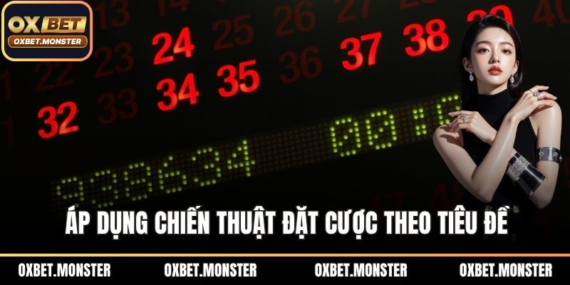 Keno OXBET - Sân Chơi Xổ Số Đổi Thưởng Hàng Đầu 2026 3 Áp dụng chiến thuật đặt cược theo tiêu đề