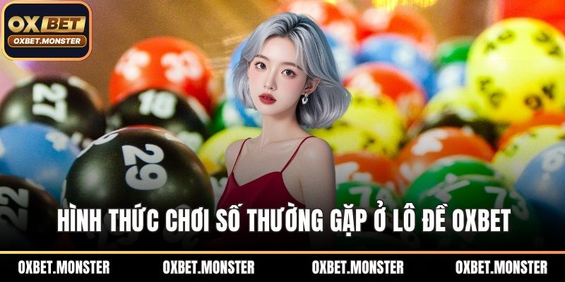 Lô Đề Oxbet – Đẳng Cấp Chơi Số Thời Đại Công Nghệ Mới 2026 2 Hình thức chơi số thường gặp ở lô đề OXBET