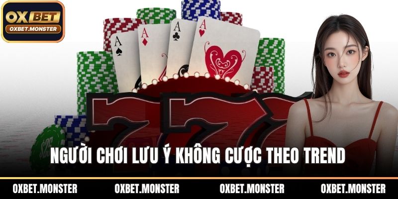 Live Casino OXBET - Thắng đậm Với Mẹo Chơi Ít Ai Chia Sẻ 3 Người chơi lưu ý không cược theo trend