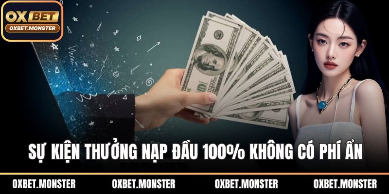 Thưởng Nạp Đầu 100% – Cơ Hội Nhân Đôi Vốn Khi Tham Gia OXBET 2 Sự kiện thưởng nạp đầu 100% không có phí ẩn