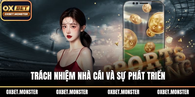Trách Nhiệm Nhà Cái OXBET – Cam Kết Công Bằng Và Minh Bạch 3 Trách nhiệm nhà cái và sự phát triển